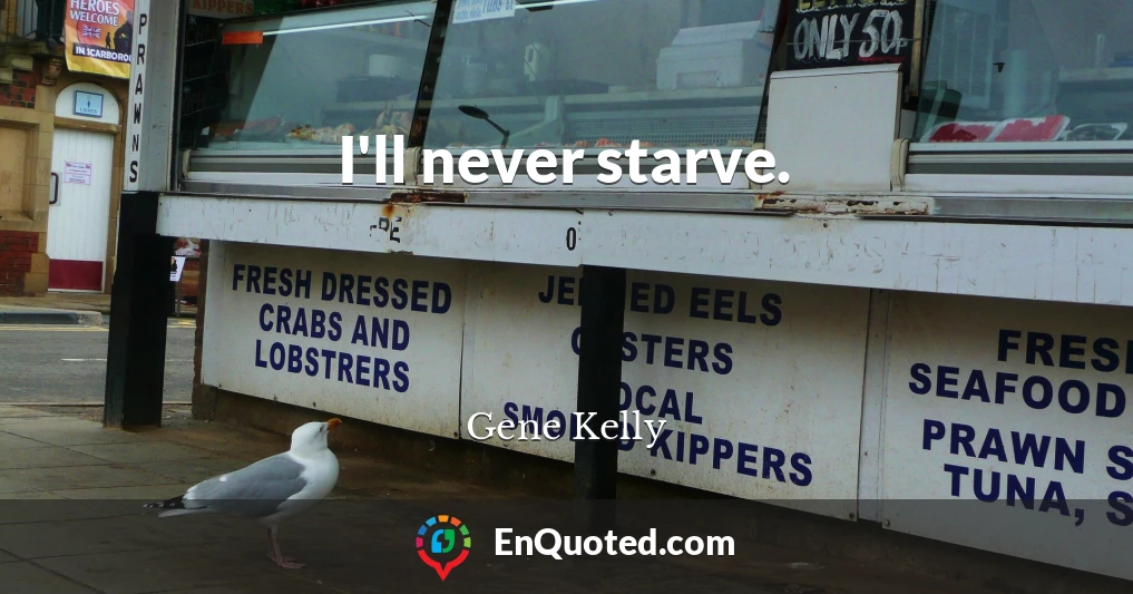 I'll never starve.