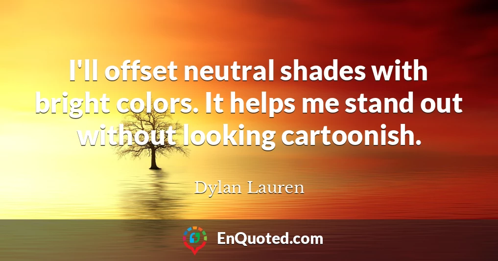 I'll offset neutral shades with bright colors. It helps me stand out without looking cartoonish.