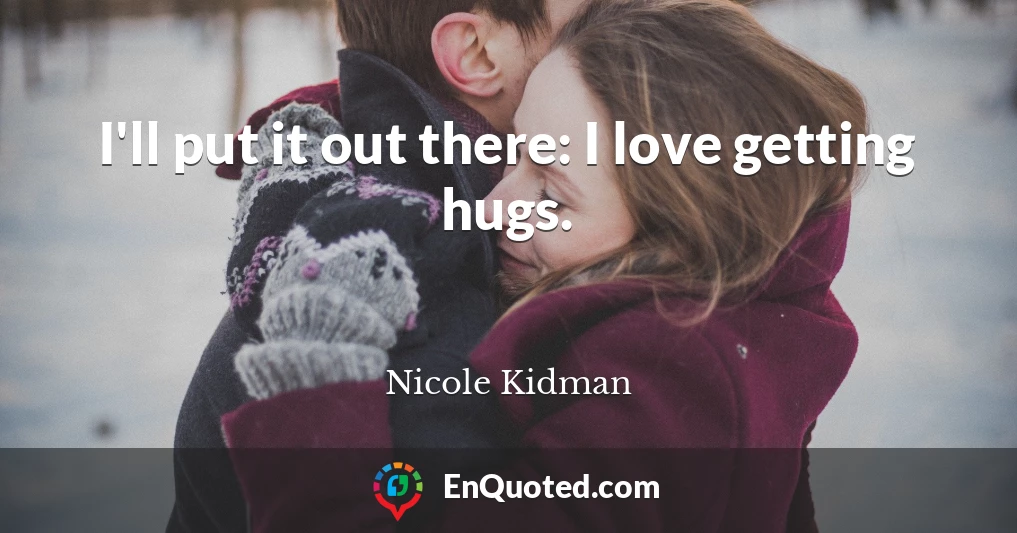 I'll put it out there: I love getting hugs.