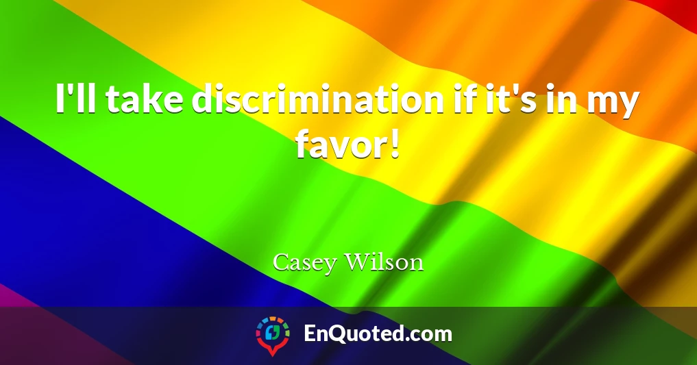 I'll take discrimination if it's in my favor!