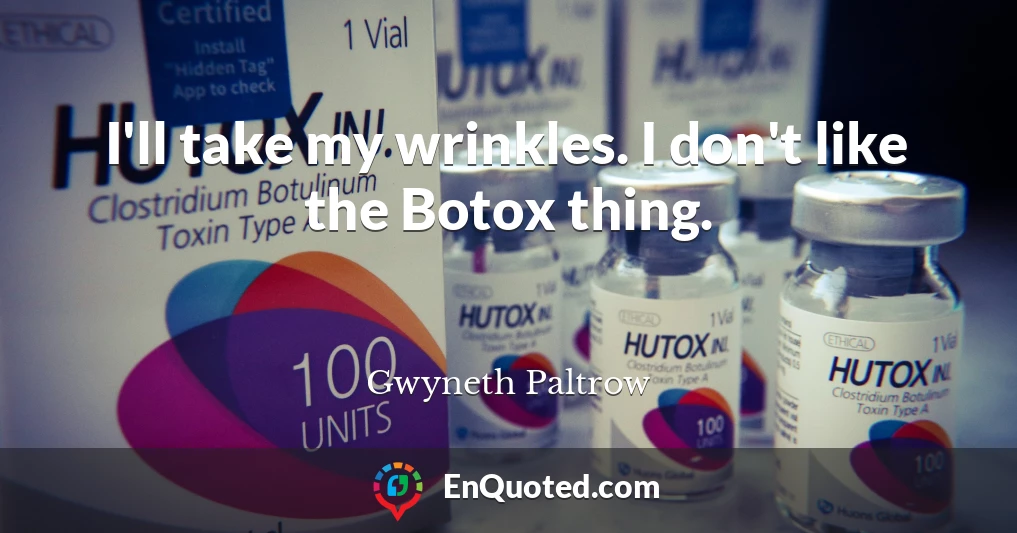 I'll take my wrinkles. I don't like the Botox thing.