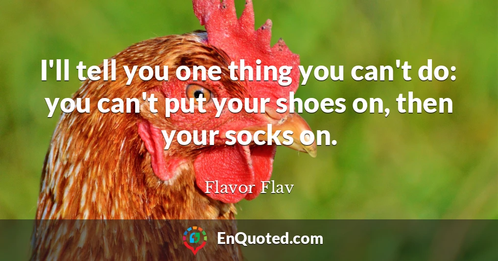 I'll tell you one thing you can't do: you can't put your shoes on, then your socks on.