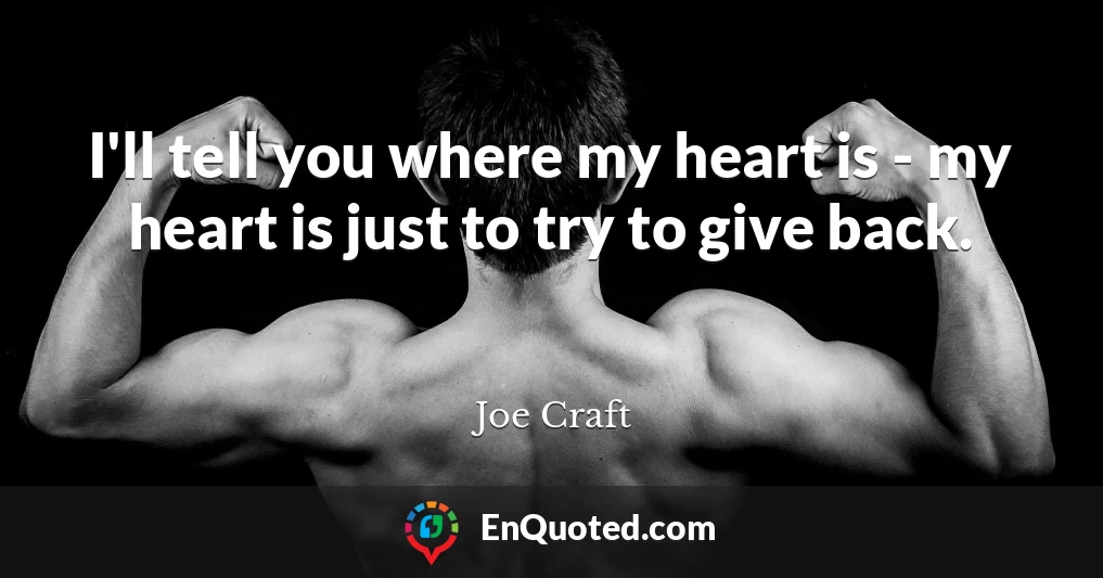 I'll tell you where my heart is - my heart is just to try to give back.