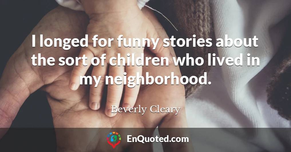 I longed for funny stories about the sort of children who lived in my neighborhood.