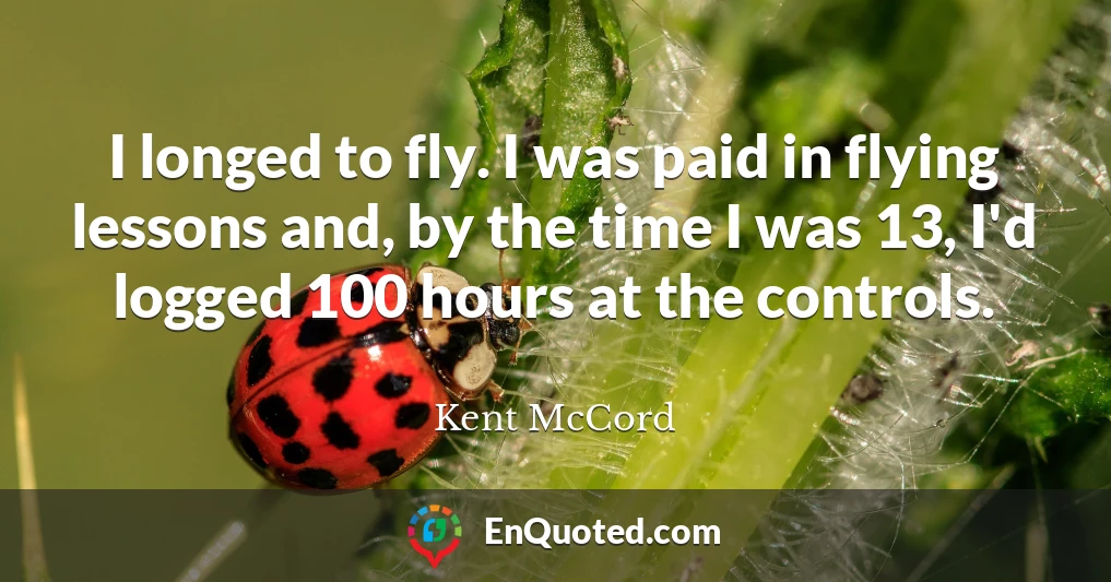 I longed to fly. I was paid in flying lessons and, by the time I was 13, I'd logged 100 hours at the controls.