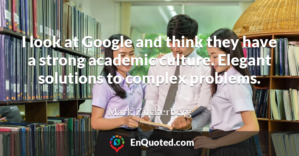 I look at Google and think they have a strong academic culture. Elegant solutions to complex problems.