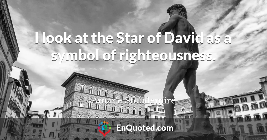 I look at the Star of David as a symbol of righteousness.