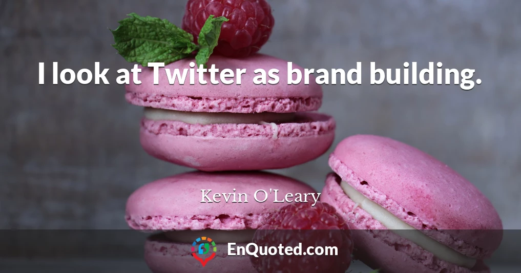 I look at Twitter as brand building.