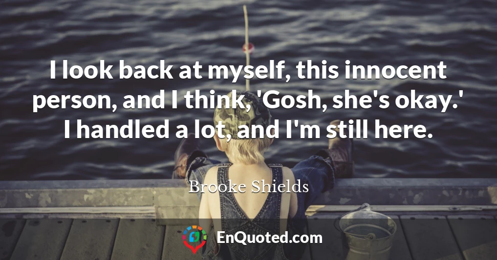 I look back at myself, this innocent person, and I think, 'Gosh, she's okay.' I handled a lot, and I'm still here.