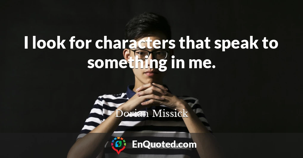 I look for characters that speak to something in me.