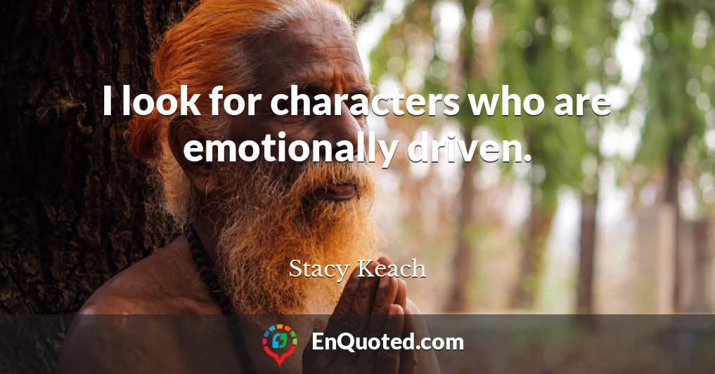 I look for characters who are emotionally driven.