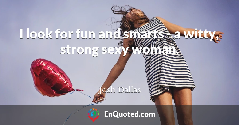 I look for fun and smarts - a witty, strong sexy woman.