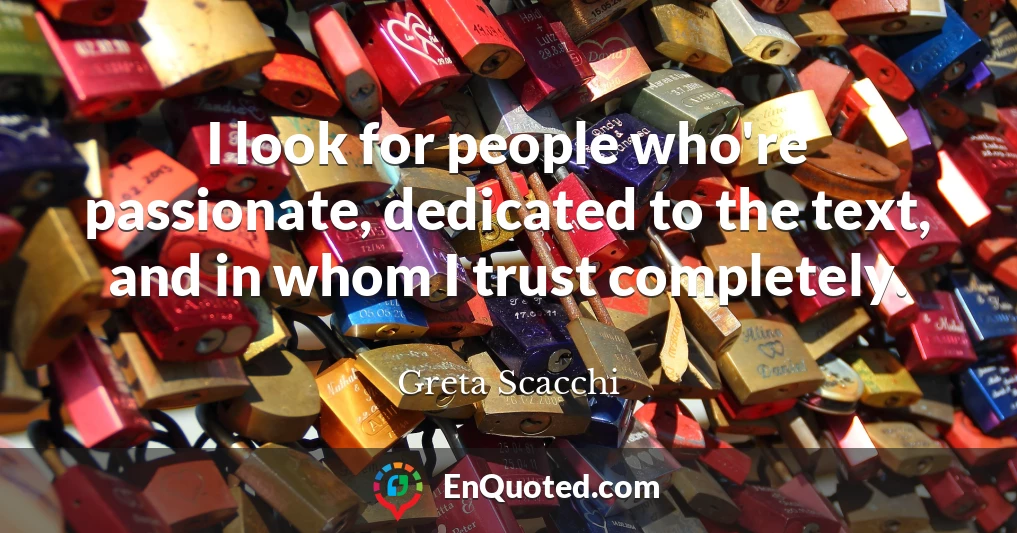I look for people who're passionate, dedicated to the text, and in whom I trust completely.