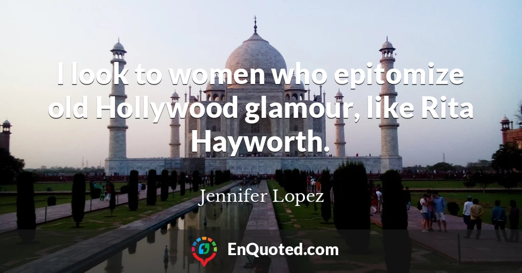 I look to women who epitomize old Hollywood glamour, like Rita Hayworth.