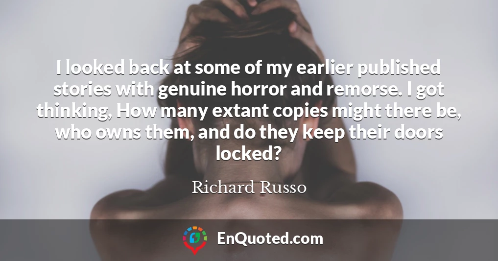 I looked back at some of my earlier published stories with genuine horror and remorse. I got thinking, How many extant copies might there be, who owns them, and do they keep their doors locked?