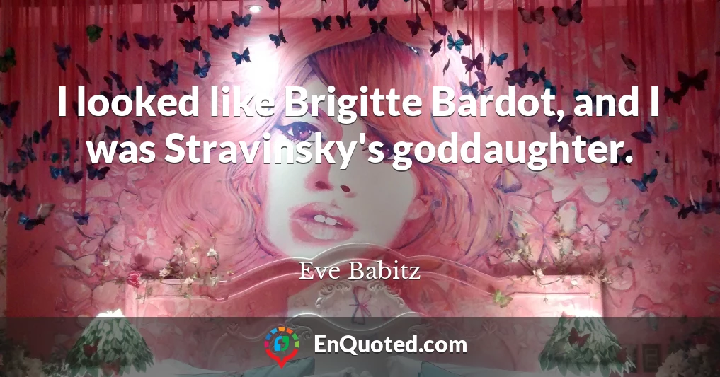 I looked like Brigitte Bardot, and I was Stravinsky's goddaughter.