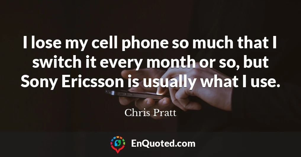 I lose my cell phone so much that I switch it every month or so, but Sony Ericsson is usually what I use.
