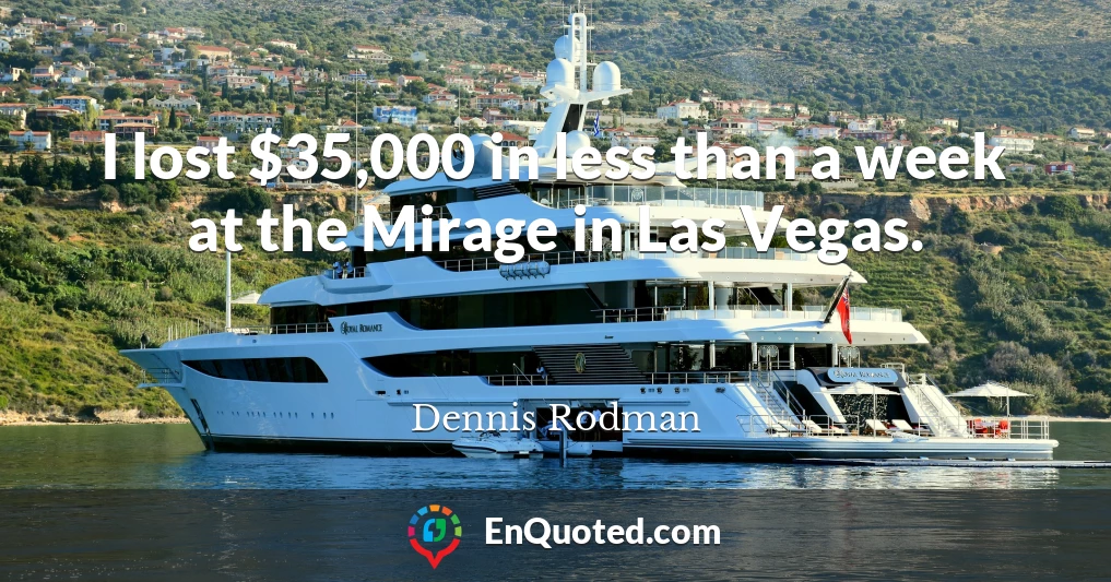 I lost $35,000 in less than a week at the Mirage in Las Vegas.