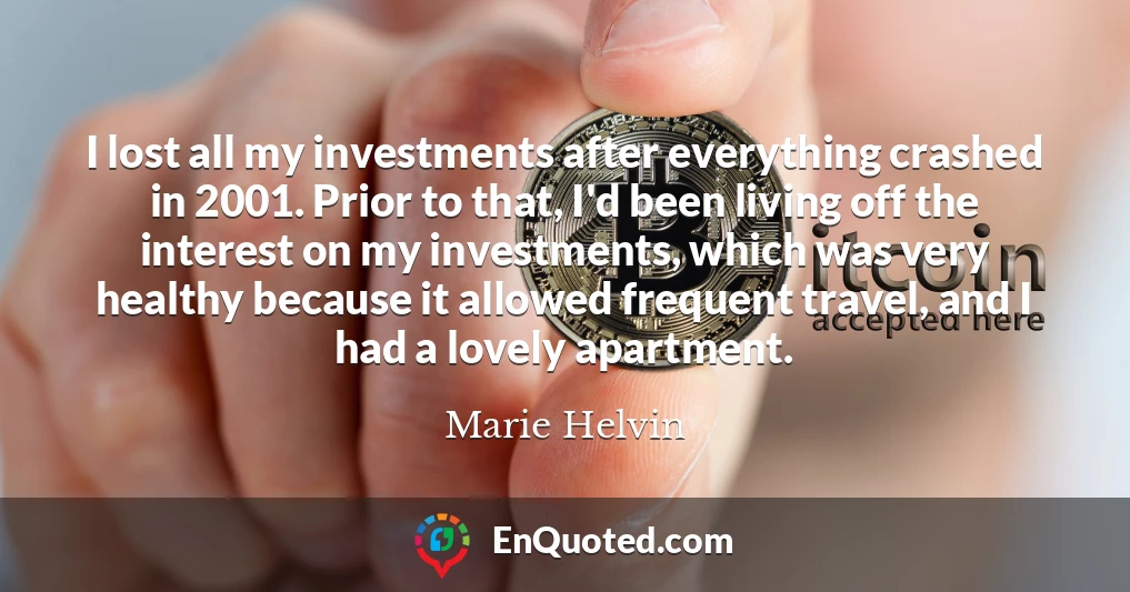 I lost all my investments after everything crashed in 2001. Prior to that, I'd been living off the interest on my investments, which was very healthy because it allowed frequent travel, and I had a lovely apartment.