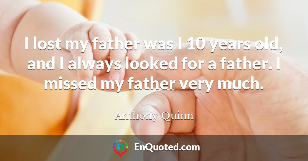 I lost my father was I 10 years old, and I always looked for a father. I missed my father very much.