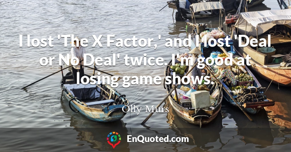 I lost 'The X Factor,' and I lost 'Deal or No Deal' twice. I'm good at losing game shows.