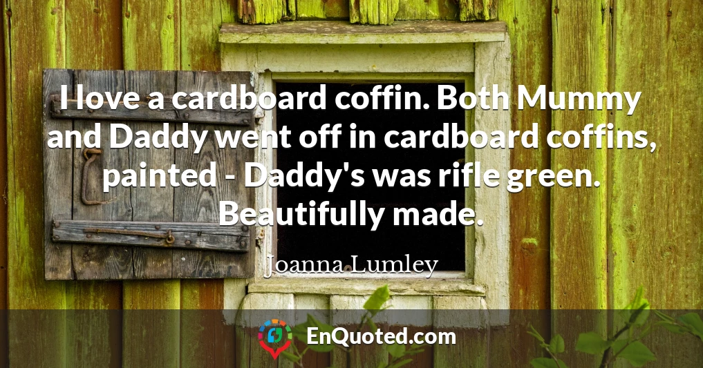 I love a cardboard coffin. Both Mummy and Daddy went off in cardboard coffins, painted - Daddy's was rifle green. Beautifully made.