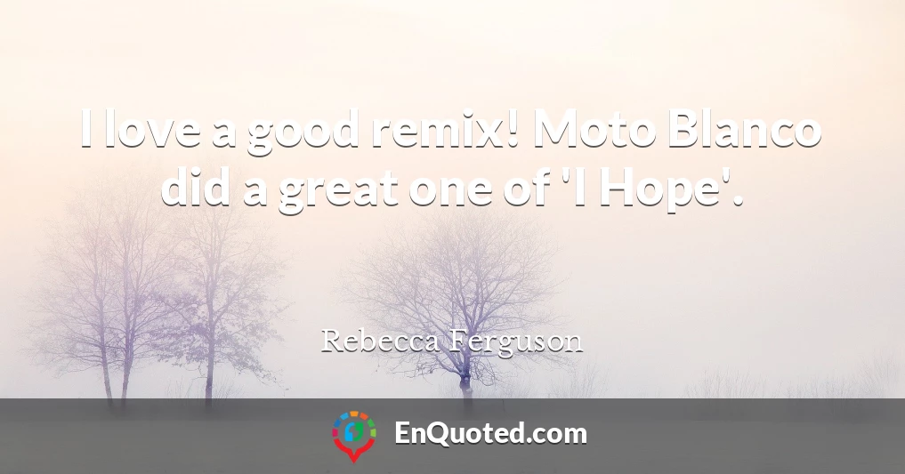 I love a good remix! Moto Blanco did a great one of 'I Hope'.