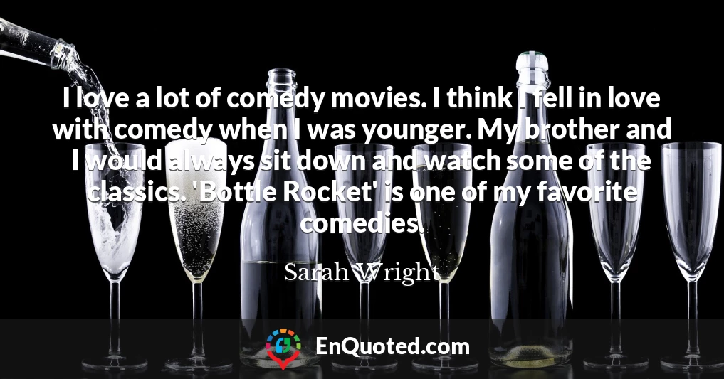 I love a lot of comedy movies. I think I fell in love with comedy when I was younger. My brother and I would always sit down and watch some of the classics. 'Bottle Rocket' is one of my favorite comedies.