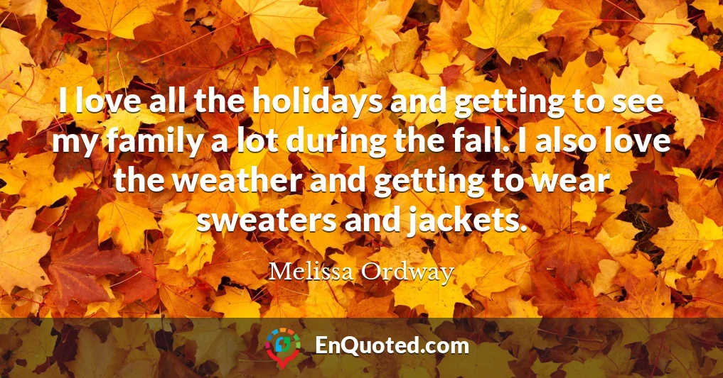 I love all the holidays and getting to see my family a lot during the fall. I also love the weather and getting to wear sweaters and jackets.