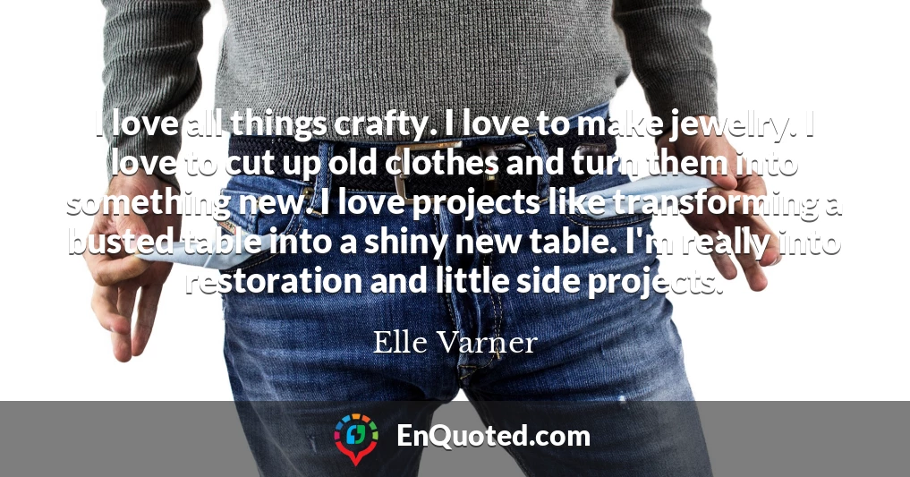 I love all things crafty. I love to make jewelry. I love to cut up old clothes and turn them into something new. I love projects like transforming a busted table into a shiny new table. I'm really into restoration and little side projects.