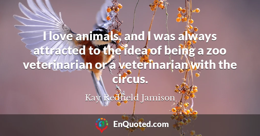 I love animals, and I was always attracted to the idea of being a zoo veterinarian or a veterinarian with the circus.