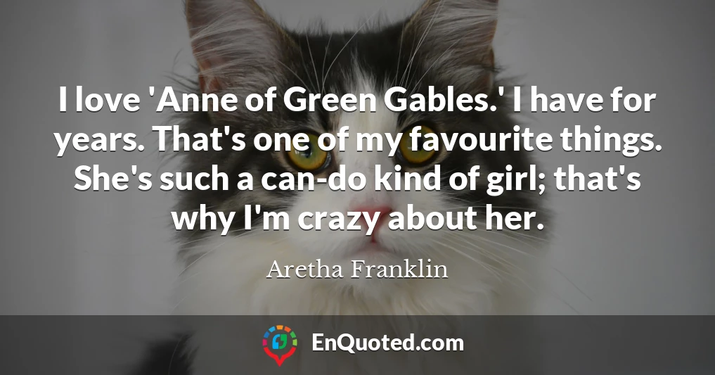 I love 'Anne of Green Gables.' I have for years. That's one of my favourite things. She's such a can-do kind of girl; that's why I'm crazy about her.