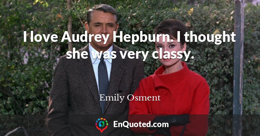 I love Audrey Hepburn. I thought she was very classy.