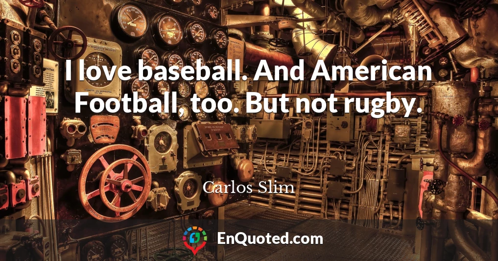 I love baseball. And American Football, too. But not rugby.