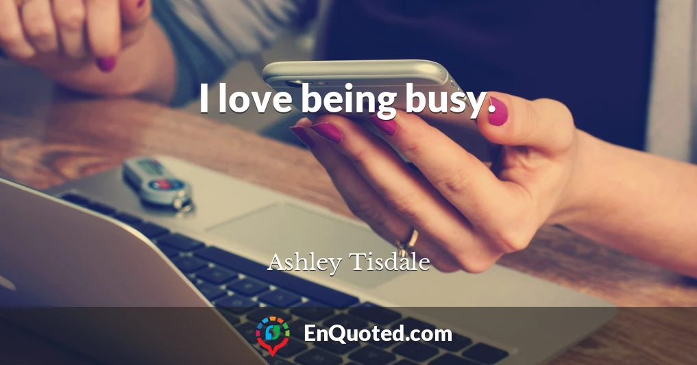 I love being busy.