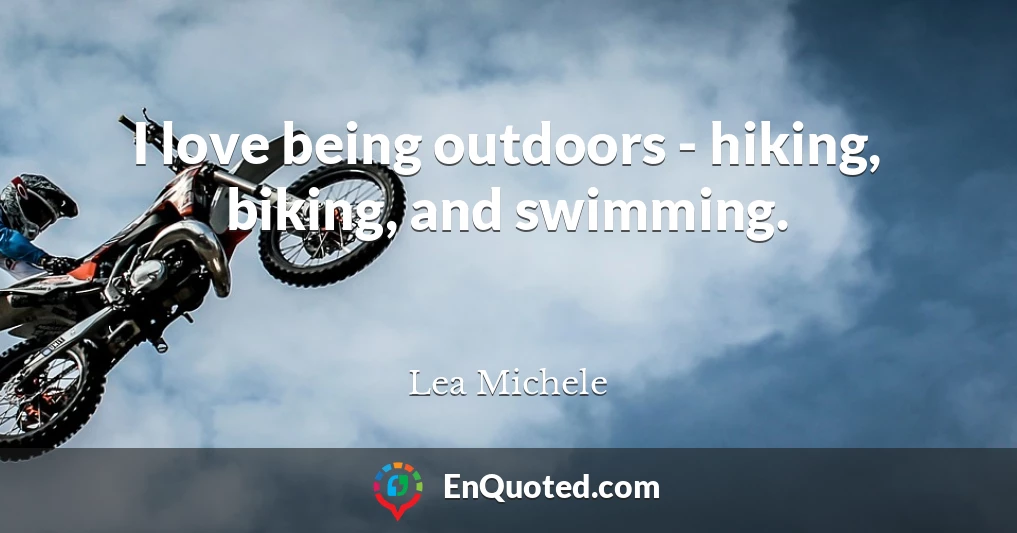 I love being outdoors - hiking, biking, and swimming.