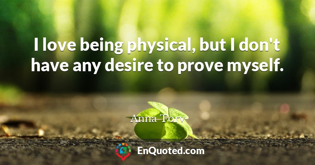 I love being physical, but I don't have any desire to prove myself.