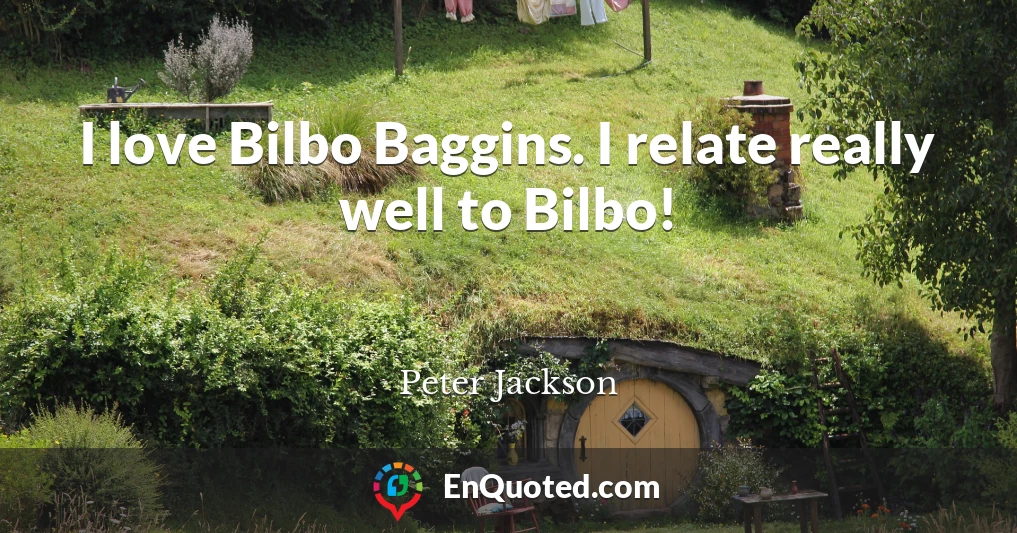 I love Bilbo Baggins. I relate really well to Bilbo!