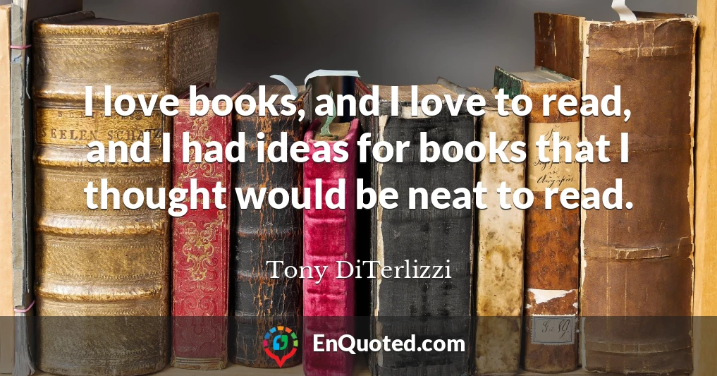 I love books, and I love to read, and I had ideas for books that I thought would be neat to read.