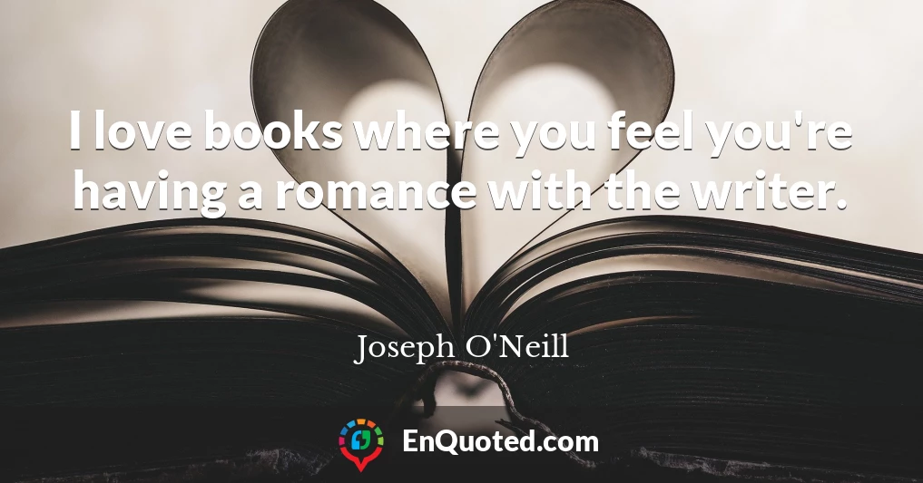 I love books where you feel you're having a romance with the writer.