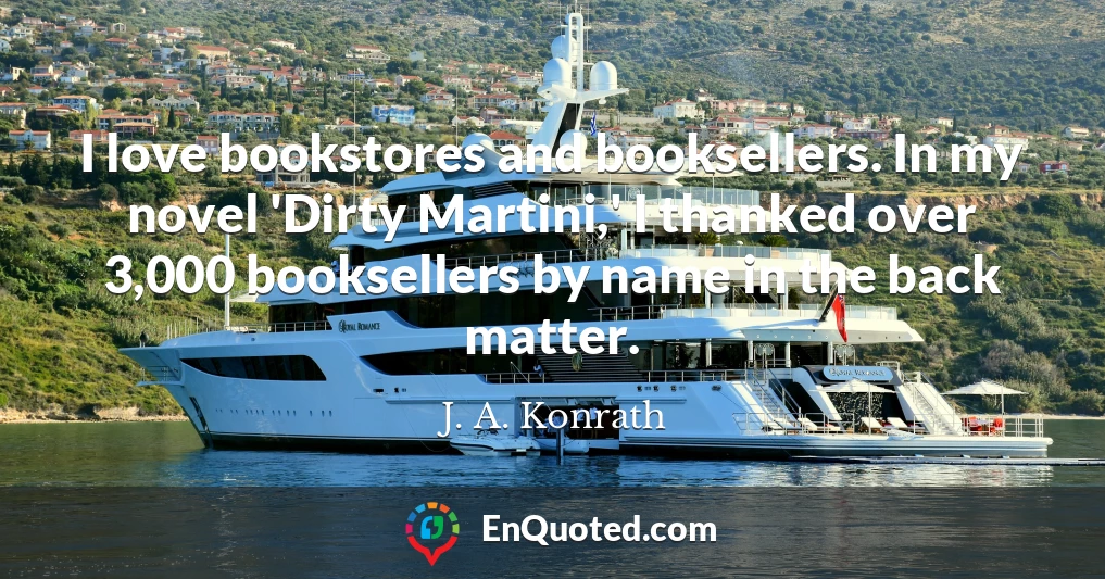 I love bookstores and booksellers. In my novel 'Dirty Martini,' I thanked over 3,000 booksellers by name in the back matter.