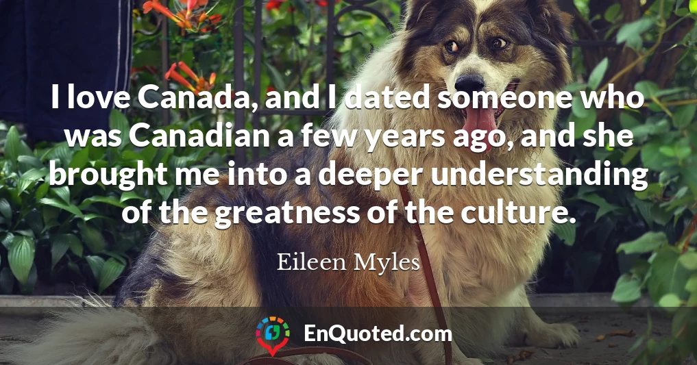 I love Canada, and I dated someone who was Canadian a few years ago, and she brought me into a deeper understanding of the greatness of the culture.