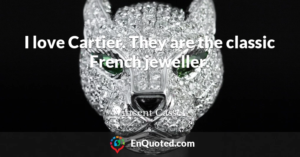 I love Cartier. They are the classic French jeweller.