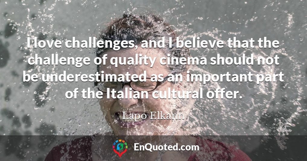 I love challenges, and I believe that the challenge of quality cinema should not be underestimated as an important part of the Italian cultural offer.