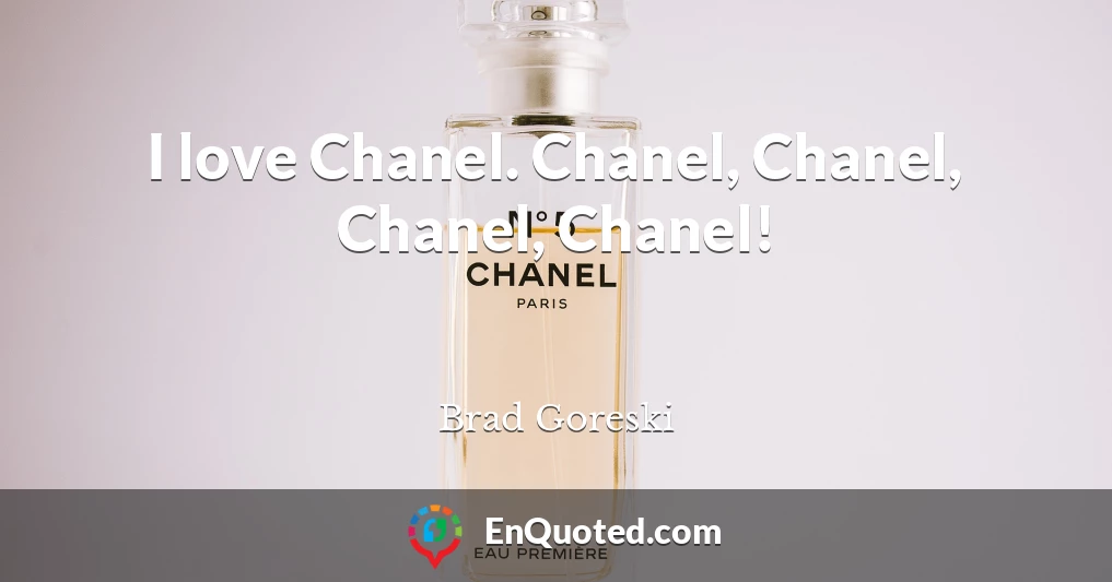 I love Chanel. Chanel, Chanel, Chanel, Chanel!