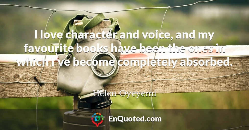 I love character and voice, and my favourite books have been the ones in which I've become completely absorbed.