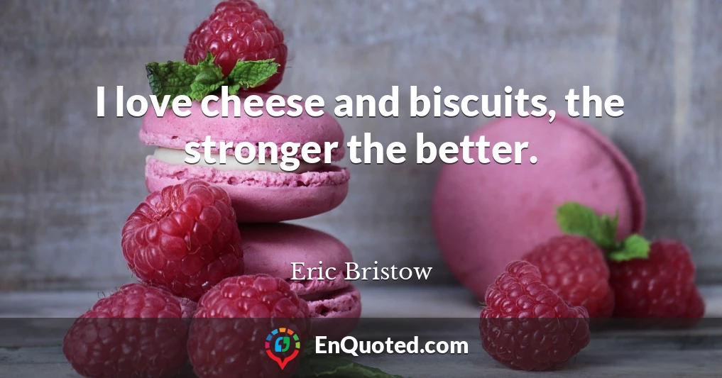 I love cheese and biscuits, the stronger the better.