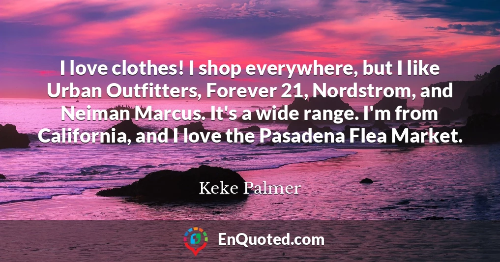 I love clothes! I shop everywhere, but I like Urban Outfitters, Forever 21, Nordstrom, and Neiman Marcus. It's a wide range. I'm from California, and I love the Pasadena Flea Market.