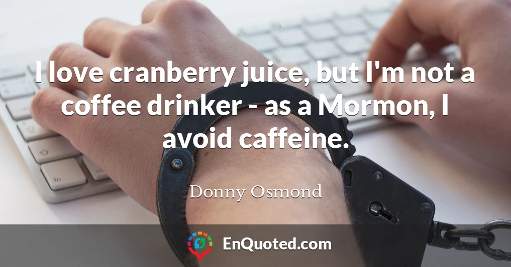 I love cranberry juice, but I'm not a coffee drinker - as a Mormon, I avoid caffeine.