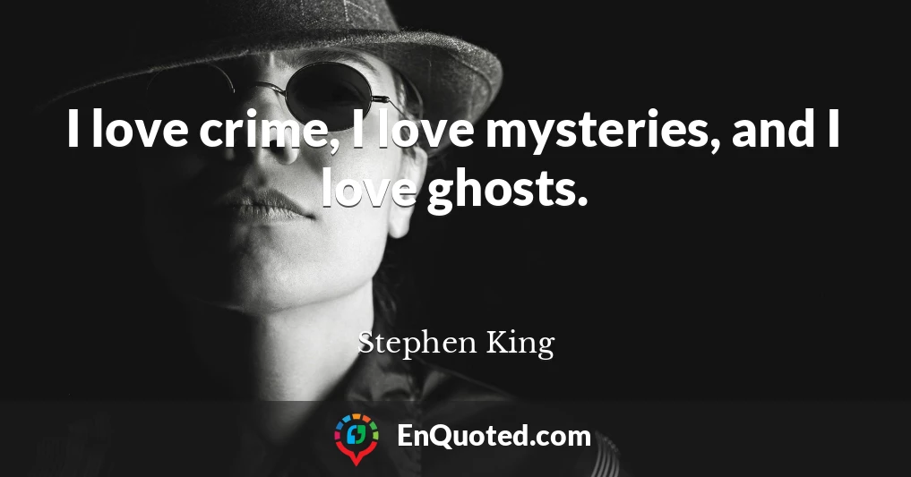 I love crime, I love mysteries, and I love ghosts.